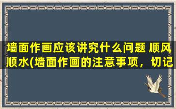 墙面作画应该讲究什么问题 顺风顺水(墙面作画的注意事项，切记这些细节！)